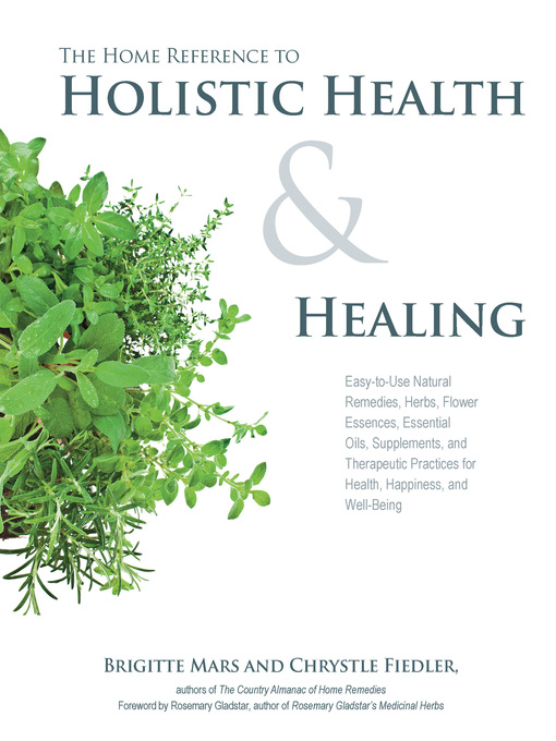 Title details for The Home Reference to Holistic Health and Healing: Easy-to-Use Natural Remedies, Herbs, Flower Essences, Essential Oils, Supplements, and Therapeutic Practices for Health, Happiness, and Well-Being by Brigitte Mars - Available